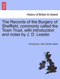 Cover image for The Records of the Burgery of Sheffield, commonly called the Town Trust, with introduction and notes by J. D. Leader.