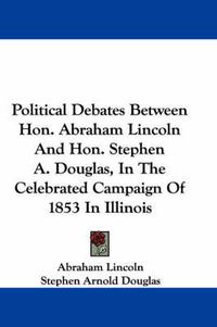 Cover image for Political Debates Between Hon. Abraham Lincoln and Hon. Stephen A. Douglas, in the Celebrated Campaign of 1853 in Illinois