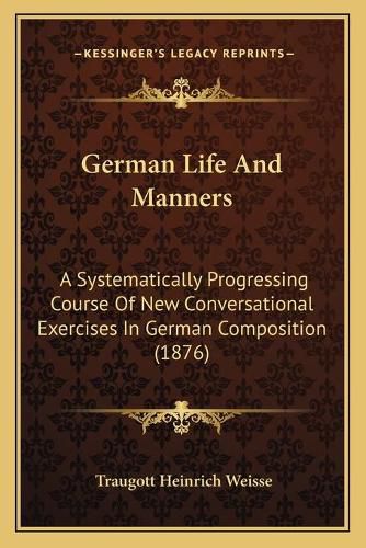 Cover image for German Life and Manners: A Systematically Progressing Course of New Conversational Exercises in German Composition (1876)