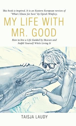 Cover image for My Life with Mr. Good: How to Live a Life Guided by Heaven and Fulfill Yourself While Living It