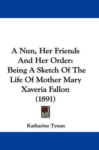 A Nun, Her Friends and Her Order: Being a Sketch of the Life of Mother Mary Xaveria Fallon (1891)