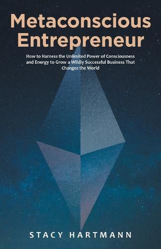 Cover image for Metaconscious Entrepreneur: How to Harness the Unlimited Power of Consciousness and Energy to Grow a Wildly Successful Business That Changes the World