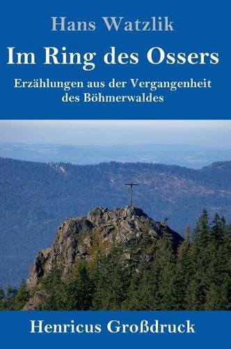 Cover image for Im Ring des Ossers (Grossdruck): Erzahlungen aus der Vergangenheit des Boehmerwaldes