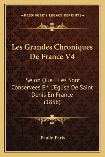 Les Grandes Chroniques de France V4: Selon Que Elles Sont Conservees En L'Eglise de Saint Denis En France (1838)