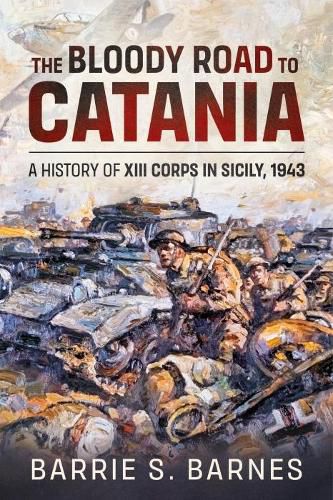 Cover image for The Bloody Road to Catania: A History of XIII Corps in Sicily, 1943