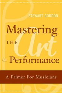 Cover image for Mastering the Art of Performance: A Primer for Musicians