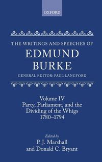 Cover image for The Writings and Speeches of Edmund Burke: Volume IV: Party, Parliament, and the Dividing of the Whigs, 1780-1794