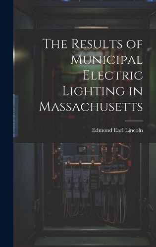 Cover image for The Results of Municipal Electric Lighting in Massachusetts