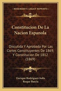 Cover image for Constitucion de La Nacion Espanola: Discutida y Aprobada Por Las Cortes Constituyentes de 1869, y Constitucion de 1812 (1869)