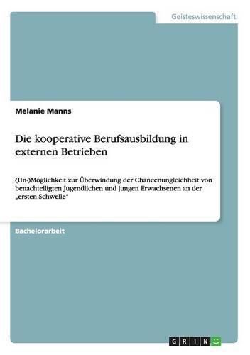 Cover image for Die kooperative Berufsausbildung in externen Betrieben: (Un-)Moeglichkeit zur UEberwindung der Chancenungleichheit von benachteiligten Jugendlichen und jungen Erwachsenen an der  ersten Schwelle