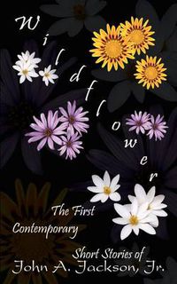 Cover image for Wildflower: the First Contemporary Short Stories of John A. Jackson, Jr.