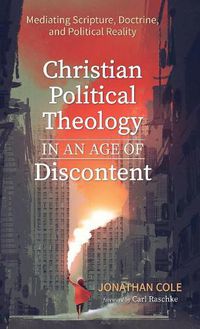Cover image for Christian Political Theology in an Age of Discontent: Mediating Scripture, Doctrine, and Political Reality