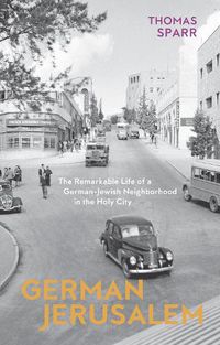 Cover image for German Jerusalem - The Remarkable Life of a German-Jewish Neighborhood in the Holy City