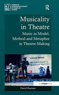 Cover image for Musicality in Theatre: Music as Model, Method and Metaphor in Theatre-Making