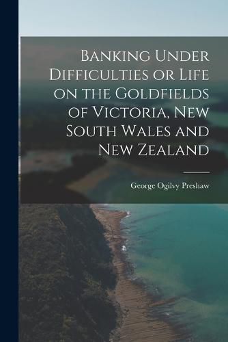 Cover image for Banking Under Difficulties or Life on the Goldfields of Victoria, New South Wales and New Zealand