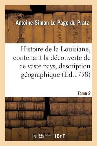 Cover image for Histoire de la Louisiane, Contenant La Decouverte de Ce Vaste Pays Sa Description Tome 2: Geographique Un Voyage Dans Les Terres, l'Histoire Naturelle Les Moeurs, Coutumes & Religion