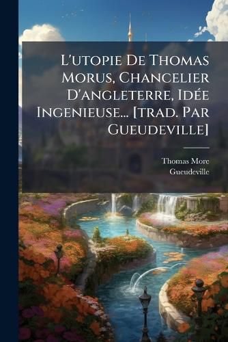 Cover image for L'Utopie de Thomas Morus, Chancelier D'Angleterre, Id E Ingenieuse... [Trad. Par Gueudeville]