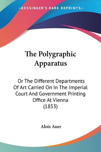 Cover image for The Polygraphic Apparatus: Or the Different Departments of Art Carried on in the Imperial Court and Government Printing Office at Vienna (1853)