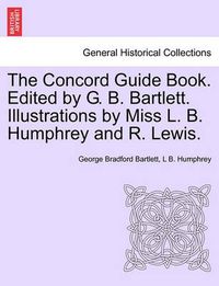 Cover image for The Concord Guide Book. Edited by G. B. Bartlett. Illustrations by Miss L. B. Humphrey and R. Lewis.