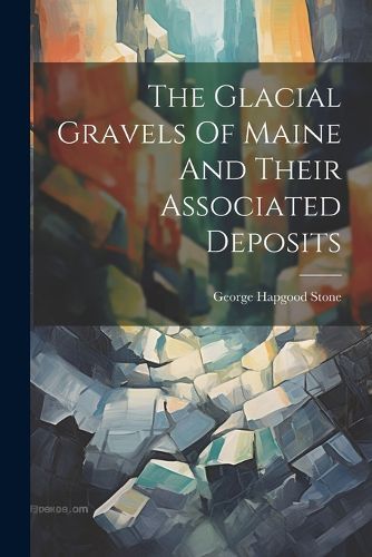 Cover image for The Glacial Gravels Of Maine And Their Associated Deposits