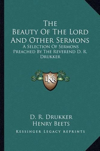 The Beauty of the Lord and Other Sermons: A Selection of Sermons Preached by the Reverend D. R. Drukker