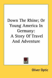 Cover image for Down the Rhine; Or Young America in Germany: A Story of Travel and Adventure