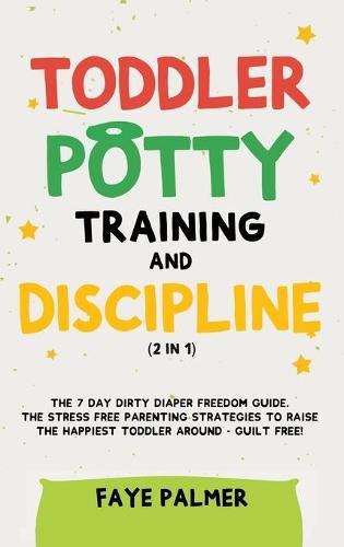 Cover image for Toddler Potty Training & Discipline (2 in 1): The 7 Day Dirty Diaper Freedom Guide. The Stress Free Parenting Strategies To Raise The Happiest Toddler Around - Guilt Free!