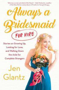 Cover image for Always a Bridesmaid (for Hire): Stories on Growing Up, Looking for Love, and Walking Down the Aisle for Complete Strangers