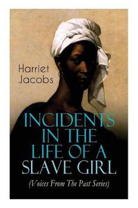 Cover image for Incidents in the Life of a Slave Girl (Voices From The Past Series): Memoir That Uncovered the Despicable Abuse of a Slave Women, Her Determination to Escape as Well as Her Sacrifices in the Process