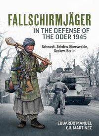 Cover image for Fallschirmjager in the Defense of the Oder 1945: Schwedt, Zehden, Eberswalde, Seelow, Berlin