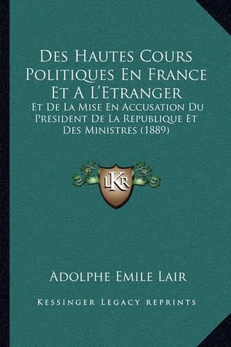 Des Hautes Cours Politiques En France Et A L'Etranger: Et de La Mise En Accusation Du President de La Republique Et Des Ministres (1889)