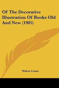 Cover image for Of the Decorative Illustration of Books Old and New (1905)