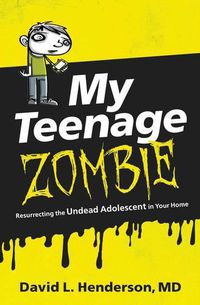 Cover image for My Teenage Zombie: Resurrecting the Undead Adolescent in Your Home