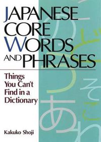 Cover image for Japanese Core Words And Phrases: Things You Can't Find In A Dictionary