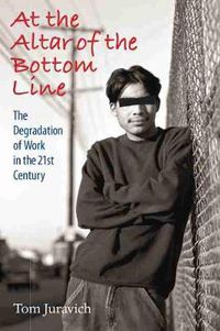 Cover image for At the Altar of the Bottom Line: The Degradation of Work in the 21st Century