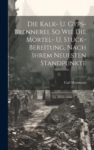 Cover image for Die Kalk- U. Gyps-brennerei, So Wie Die Moertel- U. Stuck-bereitung, Nach Ihrem Neuesten Standpunkte