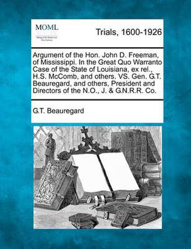 Argument of the Hon. John D. Freeman, of Mississippi. in the Great Quo Warranto Case of the State of Louisiana, Ex Rel., H.S. McComb, and Others. vs. Gen. G.T. Beauregard, and Others, President and Directors of the N.O., J. & G.N.R.R. Co.