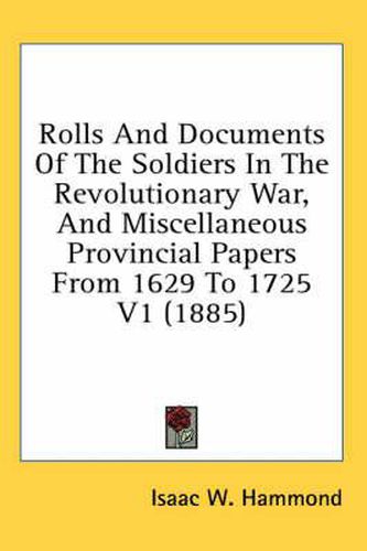 Cover image for Rolls and Documents of the Soldiers in the Revolutionary War, and Miscellaneous Provincial Papers from 1629 to 1725 V1 (1885)