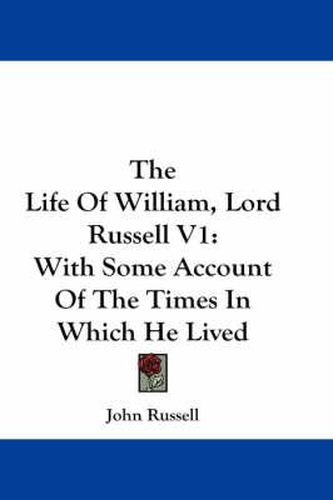 The Life of William, Lord Russell V1: With Some Account of the Times in Which He Lived