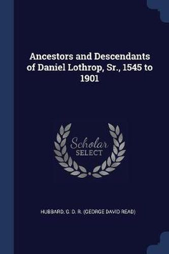 Ancestors and Descendants of Daniel Lothrop, Sr., 1545 to 1901