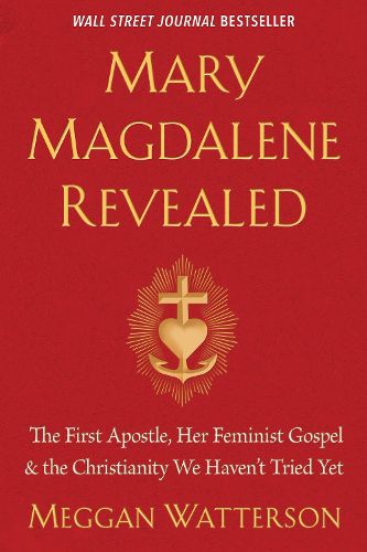 Cover image for Mary Magdalene Revealed: The First Apostle, Her Feminist Gospel & the Christianity We Haven't Tried Yet