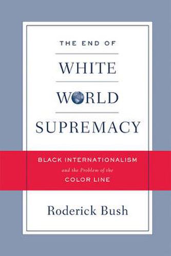 Cover image for The End of White World Supremacy: Black Internationalism and the Problem of the Color Line