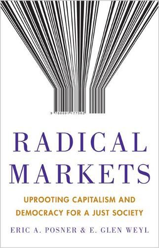 Radical Markets: Uprooting Capitalism and Democracy for a Just Society