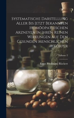 Cover image for Systematische Darstellung Aller Bis Jetzt Bekannten Homoeopathischen Arzneyen In Ihren Reinen Wirkungen Auf Den Gesunden Menschlichen Koerper; Volume 2