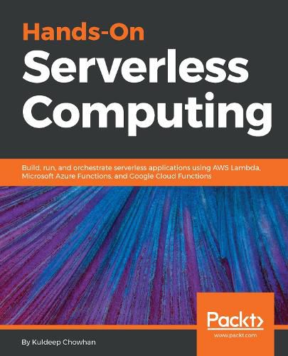 Cover image for Hands-On Serverless Computing: Build, run and orchestrate serverless applications using AWS Lambda, Microsoft Azure Functions, and Google Cloud Functions