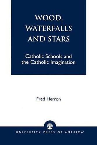 Cover image for Wood, Waterfalls and Stars: Catholic Schools and the Catholic Imagination