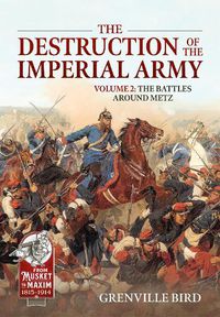 Cover image for The Destruction of the Imperial Army Volume 2: The Battles Around Metz 1870