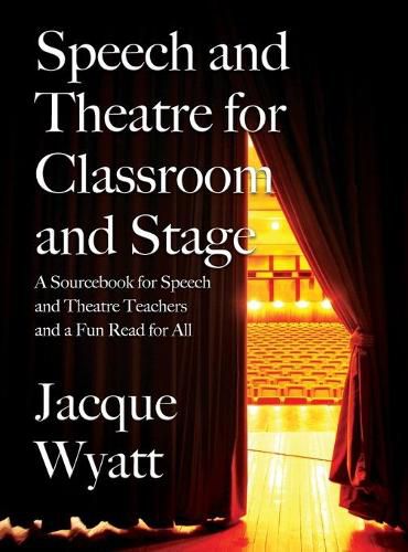 Cover image for Speech and Theatre for the Classroom and the Stage: A Sourcebook for Speech and Theatre Teachers and a Fun Read for All