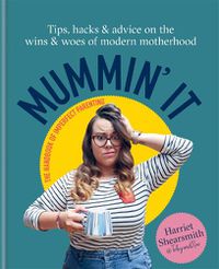 Cover image for Mummin' It: Tips, Hacks & Advice on the Wins and Woes of Modern Motherhood