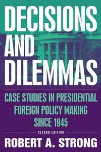 Cover image for Decisions and Dilemmas: Case Studies in Presidential Foreign Policy Making Since 1945